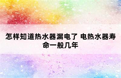 怎样知道热水器漏电了 电热水器寿命一般几年